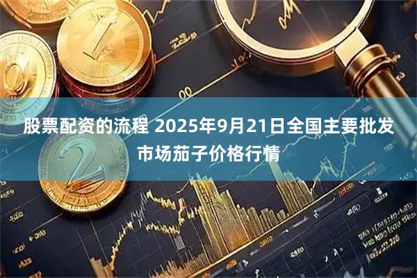 股票配资的流程 2025年9月21日全国主要批发市场茄子价格行情