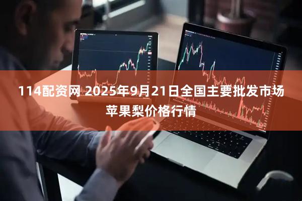114配资网 2025年9月21日全国主要批发市场苹果梨价格行情