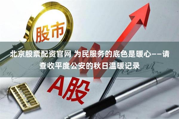 北京股票配资官网 为民服务的底色是暖心——请查收平度公安的秋日温暖记录