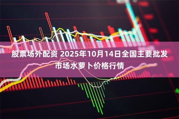 股票场外配资 2025年10月14日全国主要批发市场水萝卜价格行情