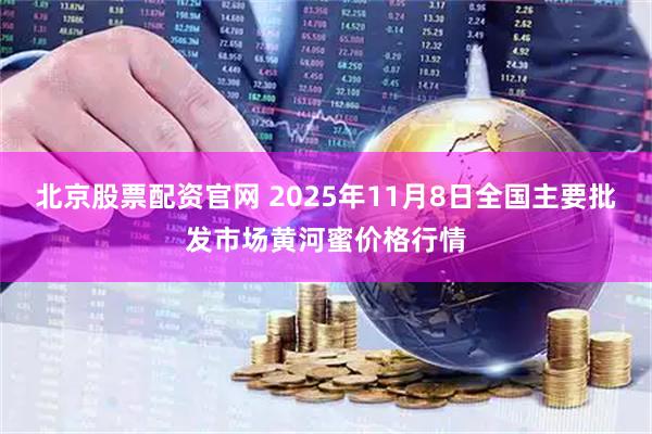 北京股票配资官网 2025年11月8日全国主要批发市场黄河蜜价格行情