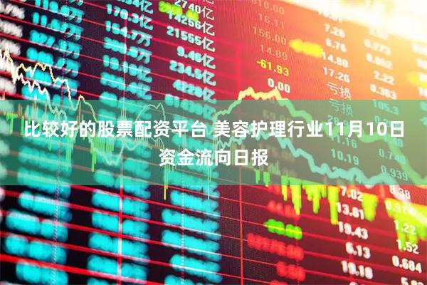 比较好的股票配资平台 美容护理行业11月10日资金流向日报