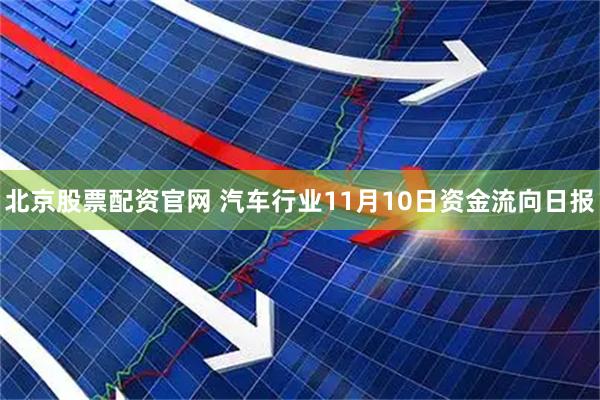 北京股票配资官网 汽车行业11月10日资金流向日报