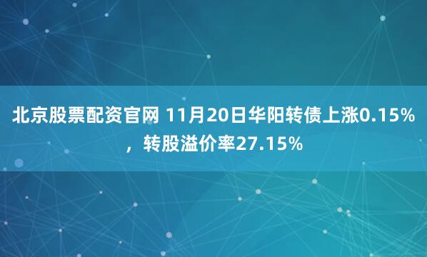 北京股票配资官网 11月20日华阳转债上涨0.15%，转股溢价率27.15%