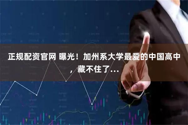 正规配资官网 曝光！加州系大学最爱的中国高中，藏不住了…