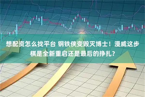想配资怎么找平台 钢铁侠变毁灭博士！漫威这步棋是全新重启还是最后的挣扎？